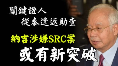 Photo of 關鍵證人從泰遣返助查  納吉涉嫌SRC案或有新突破
