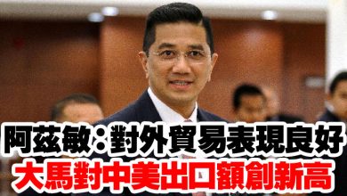 Photo of 阿茲敏：對外貿易表現良好   大馬對中美出口額創新高