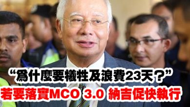 Photo of “為什麼要犧牲及浪費23天？”   若要落實MCO 3.0 納吉促快執行