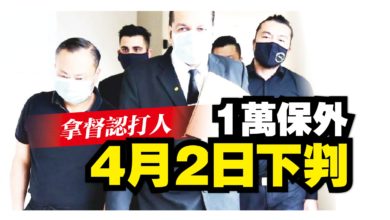 Photo of 【內附視頻】拿督認打人 1萬保外 4月2日下判