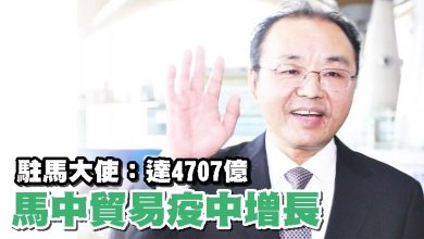 Photo of 駐馬大使：達4707億  馬中貿易疫中增長