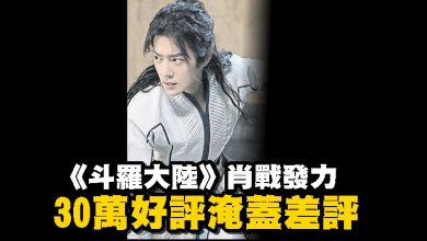 Photo of 《斗羅大陸》肖战發力 30萬好評淹蓋差評