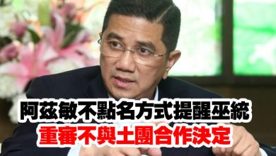 Photo of 阿茲敏不點名方式提醒巫統   重審不與土團合作決定