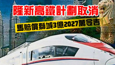 Photo of 隆新高鐵計劃取消 馬賠償獅城3億2027萬令吉