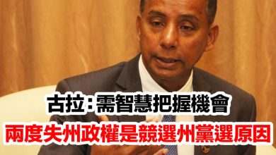 Photo of 古拉：需智慧把握機會  兩度失州政權是競選州黨選原因