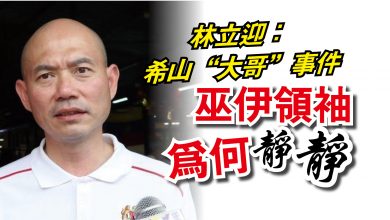 Photo of 林立迎：希山“大哥”事件  巫伊領袖為何靜靜