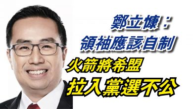 Photo of 鄭立慷：領袖應該自制  火箭將希盟拉入黨選不公