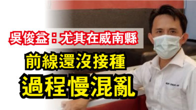 Photo of 吳俊益：尤其在威南縣  前線還沒接種過程慢混亂
