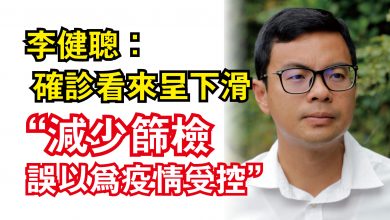 Photo of 李健聰：確診看來呈下滑  “減少篩檢誤以為疫情受控”