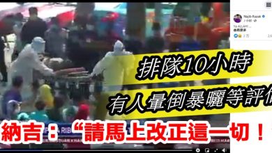 Photo of 排隊10小時 有人暈倒暴曬等評估  納吉 急呼“請馬上改正這一切！”