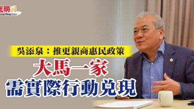 Photo of 吳添泉：推更親商惠民政策 大馬一家需實際行動兌現