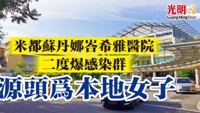 Photo of 米都蘇丹娜峇希雅醫院 二度爆感染群 源頭為本地女子