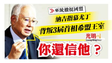 Photo of 【巫統撤挺國盟】納吉：背叛3屆首相希盟王室 “你還信慕尤丁？”