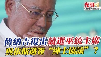 Photo of 傳納吉復出競選巫統主席 與依斯邁簽“紳士協議”？