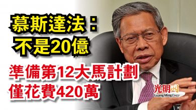Photo of 【國會】慕斯達法:不是20億 準備第12大馬計劃僅花費420萬