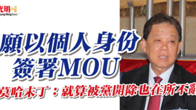 Photo of 願以個人身份簽署MOU 莫哈末丁：就算被黨開除也在所不辭