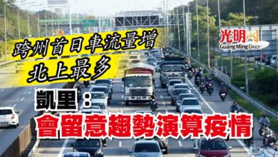 Photo of 跨州首日車流量增 北上最多 凱里：會留意趨勢演算疫情