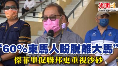 Photo of “60%東馬人盼脫離大馬” 傑菲里促聯邦更重視沙砂
