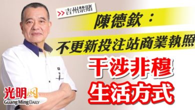 Photo of 【吉州禁賭】陳德欽:不更新投注站商業執照 干涉非穆生活方式