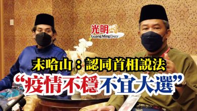 Photo of 末哈山：認同首相說法  “疫情不穩 不宜大選”
