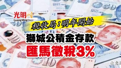 Photo of 稅收局：明年開始  獅城公積金存款匯馬徵稅3%