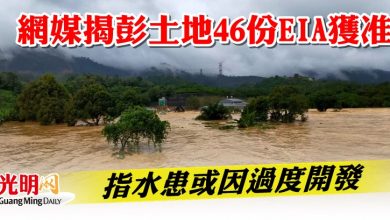 Photo of 網媒揭彭土地46份EIA獲准  指水患或因過度開發