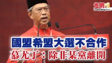Photo of 國盟希盟大選不合作 慕尤丁:除非某黨離開