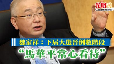 Photo of 魏家祥：下屆大選晉倒數階段  “馬華平常心看待”