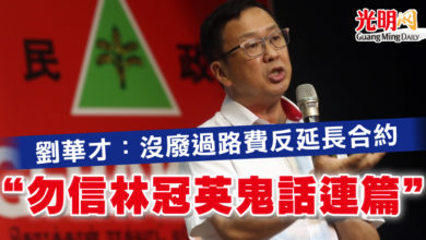 Photo of 劉華才：沒廢過路費反延長合約   “勿信林冠英鬼話連篇”