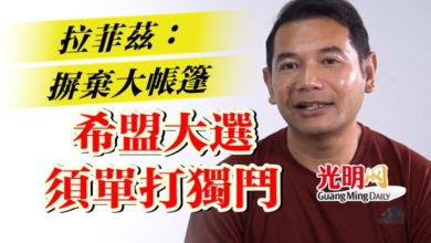 Photo of 拉菲茲：摒棄大帳篷  希盟大選須單打獨鬥