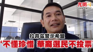 Photo of 拉菲茲警示希盟 “不懂珍惜 華裔選民不投票”