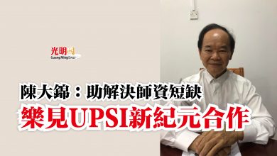 Photo of 陳大錦：助解決師資短缺  樂見UPSI新紀元合作