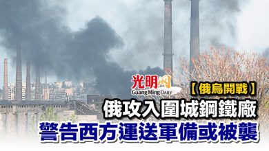 Photo of 【俄烏開戰】俄攻入圍城鋼鐵廠 警告西方運送軍備或被襲