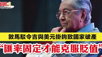 Photo of 敦馬駁令吉與美元掛鉤致國家破產 “匯率固定才能克服貶值”