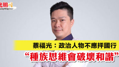 Photo of 蔡福光：政治人物不應抨國行  “種族思維會破壞和諧”