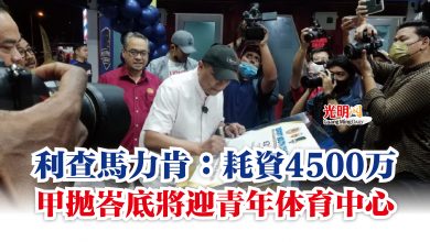 Photo of 利查馬力肯：耗資4500万  甲拋峇底將迎青年体育中心