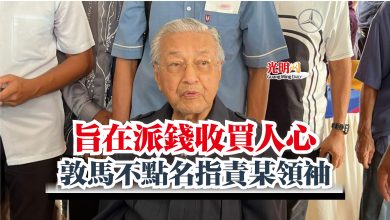 Photo of 旨在派錢收買人心  敦馬不點名指責某領袖