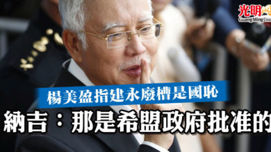 Photo of 楊美盈指建永廢槽是國恥  納吉：那是希盟政府批准的