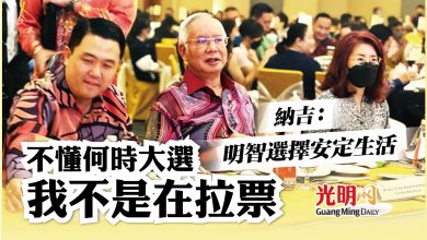 Photo of 不懂何時大選 我不是在拉票 納吉：明智選擇安定生活