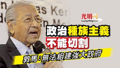 Photo of 政治與種族主義不能切割 敦馬：無法組建強大政府