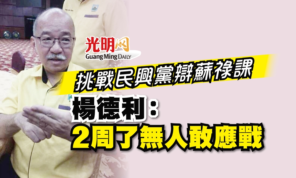 挑戰民興黨辯蘇祿課題 楊德利:2周了無人敢應戰 | 国内 | 2022-08-07 – 光明日报