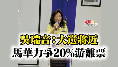 Photo of 吳瑞音：大選將近  馬華力爭20%游離票