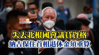 Photo of 失去北根國會議員資格 納吉保住首相退休金須重算