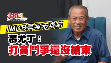 Photo of 1MDB弊案未審結 慕尤丁：打貪鬥爭還沒結束