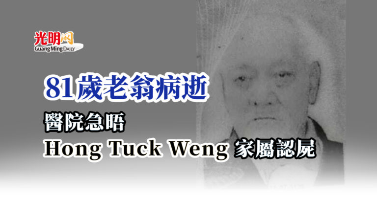 81歲老翁病逝 醫院急晤Hong Tuck Weng家屬認屍 | 北马 | 国内 | 2022-08-29 – 光明日报