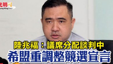 Photo of 陸兆福:議席分配談判中 希盟重調整競選宣言