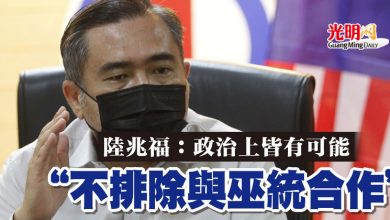 Photo of 陸兆福:政治上皆有可能 “不排除與巫統合作”