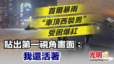Photo of 首爾暴雨“車頂西裝男”受困爆紅 貼出第一視角畫面：我還活著
