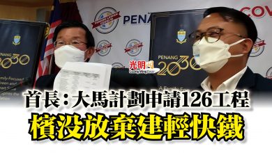 Photo of 首長：大馬計劃申請126工程  檳沒放棄建輕快鐵