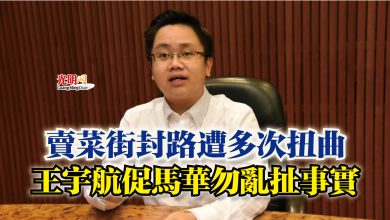 Photo of 賣菜街封路遭多次扭曲  王宇航促馬華勿亂扯事實